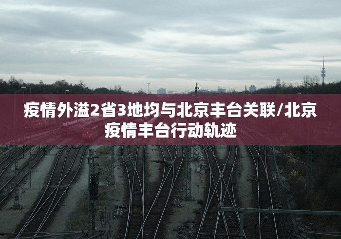 疫情外溢2省3地均与北京丰台关联/北京疫情丰台行动轨迹 疫情外溢2省3地均与北京丰台关联/北京疫情丰台行动轨迹