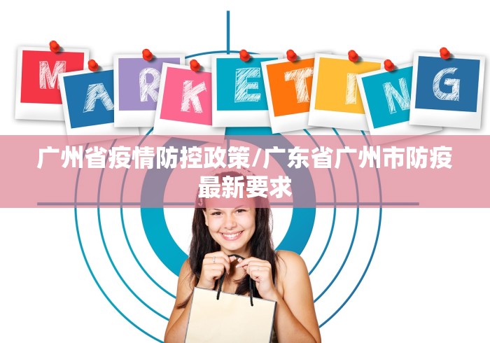 广州省疫情防控政策/广东省广州市防疫最新要求 广州省疫情防控政策/广东省广州市防疫最新要求