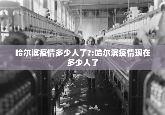 哈尔滨疫情多少人了?:哈尔滨疫情现在多少人了 哈尔滨疫情多少人了?:哈尔滨疫情现在多少人了