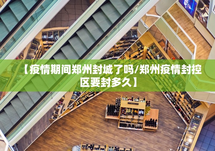 【疫情期间郑州封城了吗/郑州疫情封控区要封多久】