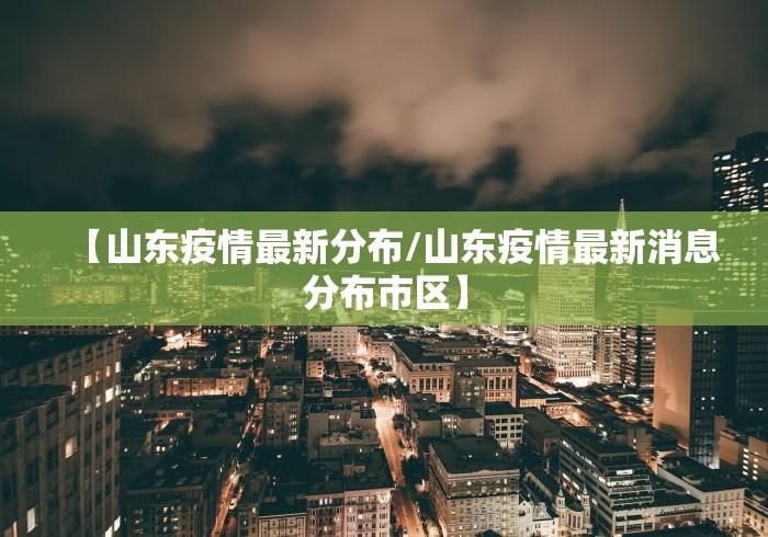 【山东疫情最新分布/山东疫情最新消息分布市区】 【山东疫情最新分布/山东疫情最新消息分布市区】