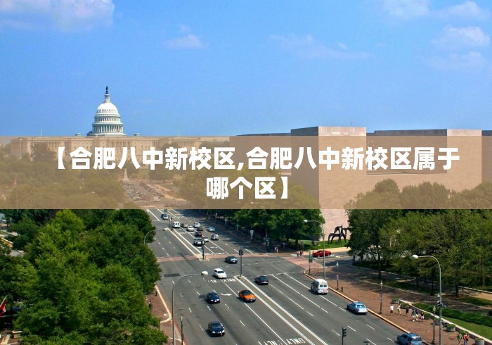 【合肥八中新校区,合肥八中新校区属于哪个区】