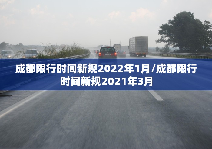 成都限行时间新规2022年1月/成都限行时间新规2021年3月