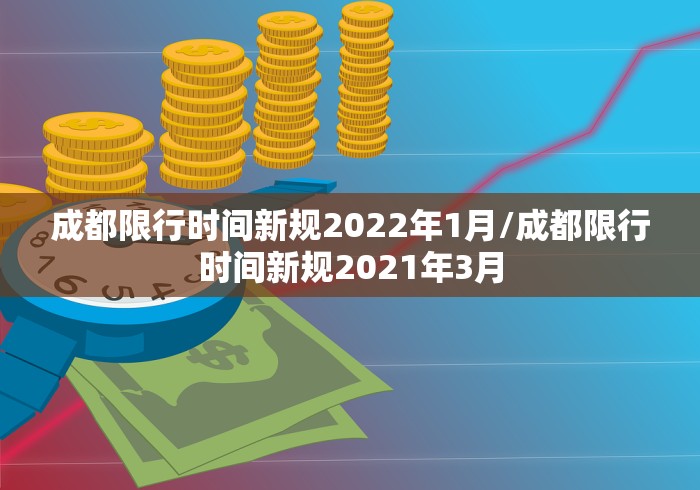成都限行时间新规2022年1月/成都限行时间新规2021年3月