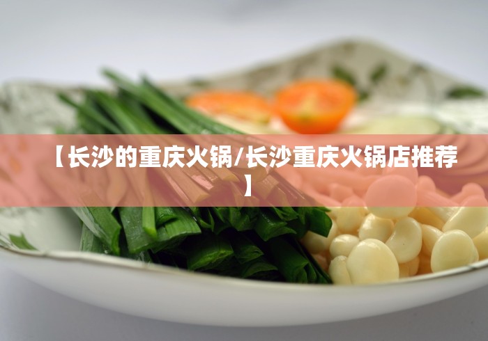 【长沙的重庆火锅/长沙重庆火锅店推荐】