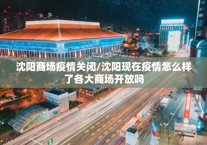 沈阳商场疫情关闭/沈阳现在疫情怎么样了各大商场开放吗