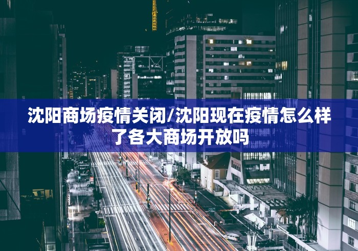沈阳商场疫情关闭/沈阳现在疫情怎么样了各大商场开放吗 沈阳商场疫情关闭/沈阳现在疫情怎么样了各大商场开放吗