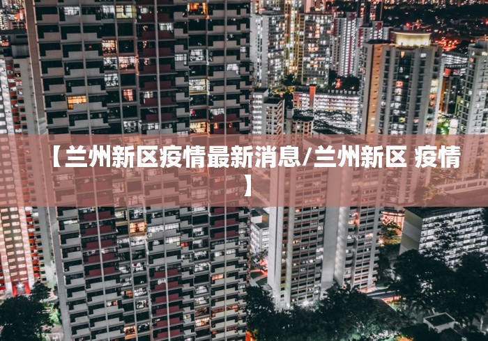 【兰州新区疫情最新消息/兰州新区 疫情】