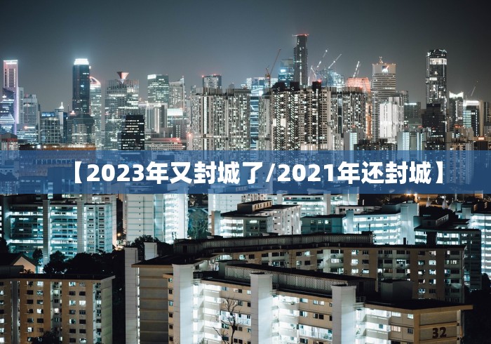 【2023年又封城了/2021年还封城】