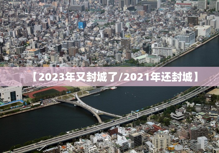 【2023年又封城了/2021年还封城】