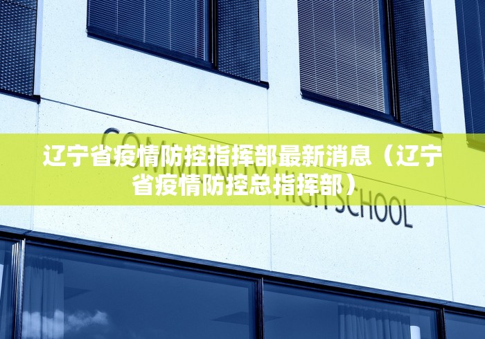 辽宁省疫情防控指挥部最新消息(辽宁省疫情防控总指挥部)