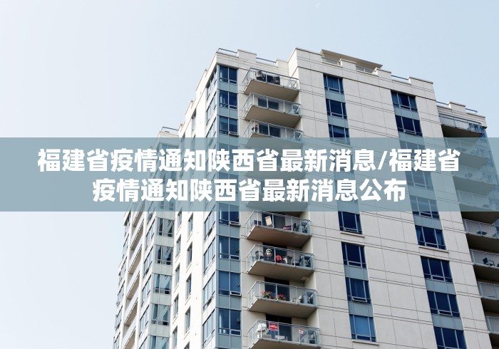 福建省疫情通知陕西省最新消息/福建省疫情通知陕西省最新消息公布