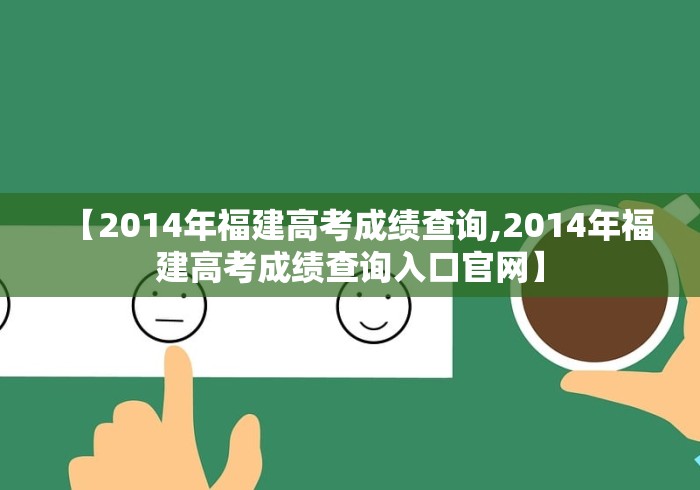 【2014年福建高考成绩查询,2014年福建高考成绩查询入口官网】