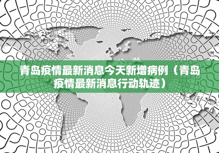 青岛疫情最新消息今天新增病例（青岛疫情最新消息行动轨迹）