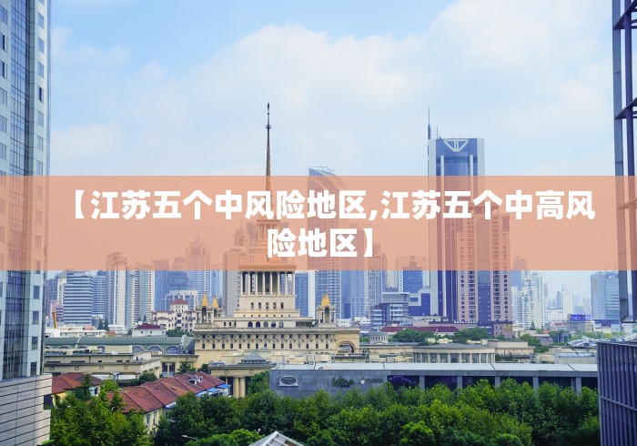 【江苏五个中风险地区,江苏五个中高风险地区】