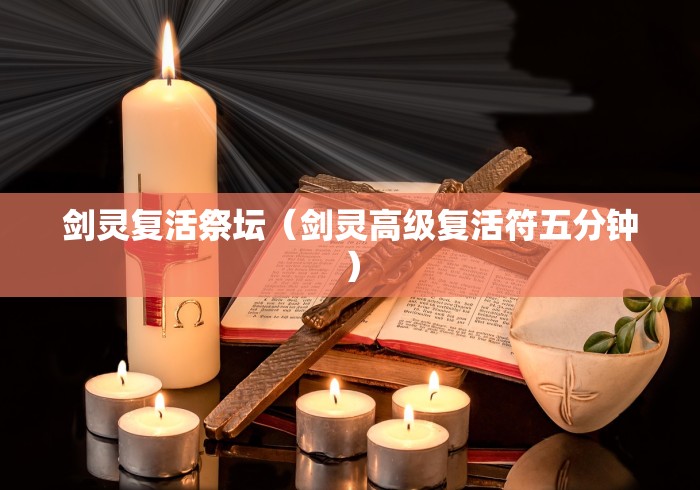 剑灵复活祭坛(剑灵高级复活符五分钟)