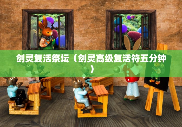 剑灵复活祭坛(剑灵高级复活符五分钟) 剑灵复活祭坛(剑灵高级复活符五分钟)