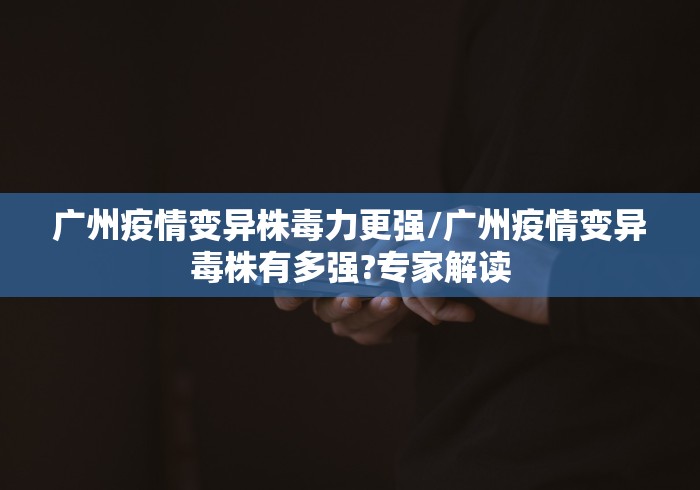 广州疫情变异株毒力更强/广州疫情变异毒株有多强?专家解读