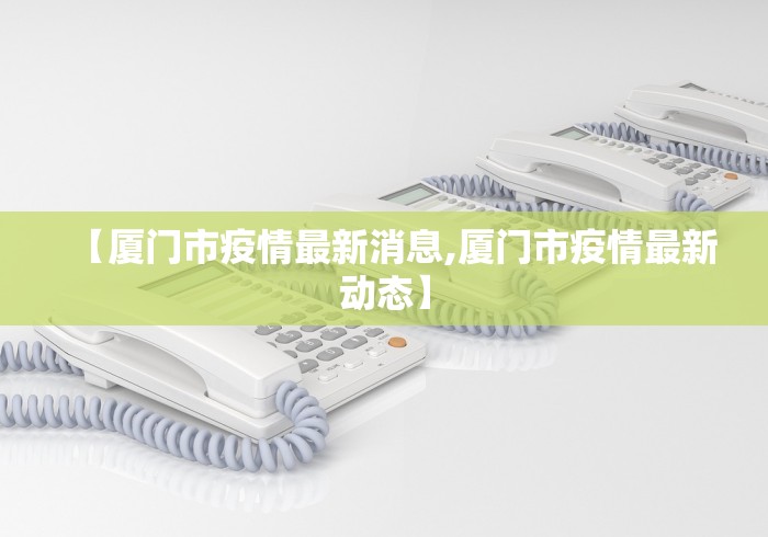 【厦门市疫情最新消息,厦门市疫情最新动态】