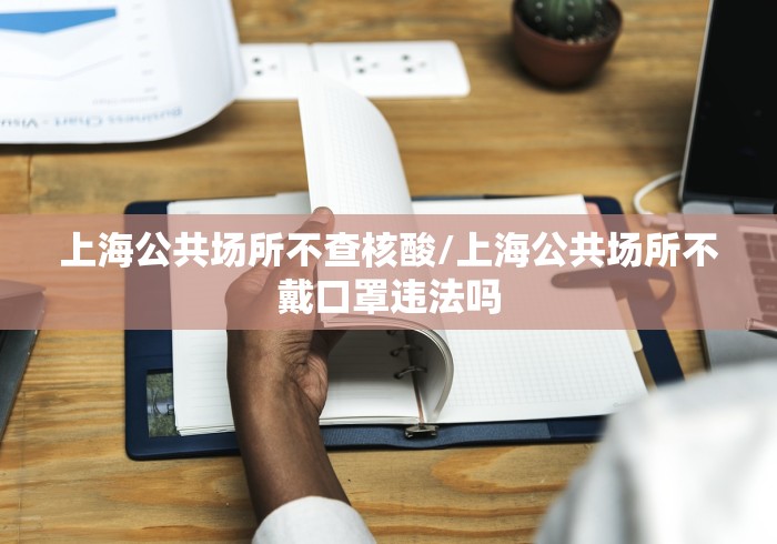 上海公共场所不查核酸/上海公共场所不戴口罩违法吗