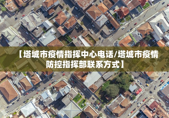【塔城市疫情指挥中心电话/塔城市疫情防控指挥部联系方式】