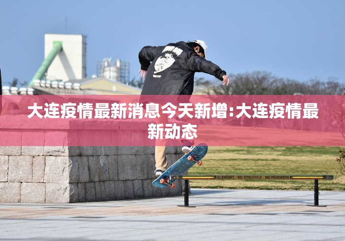 大连疫情最新消息今天新增:大连疫情最新动态