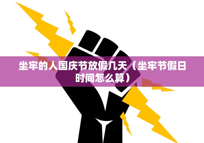 坐牢的人国庆节放假几天（坐牢节假日时间怎么算）