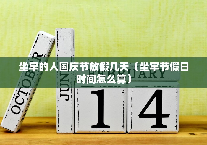 坐牢的人国庆节放假几天(坐牢节假日时间怎么算) 坐牢的人国庆节放假几天(坐牢节假日时间怎么算)