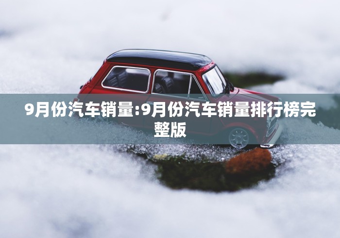 9月份汽车销量:9月份汽车销量排行榜完整版
