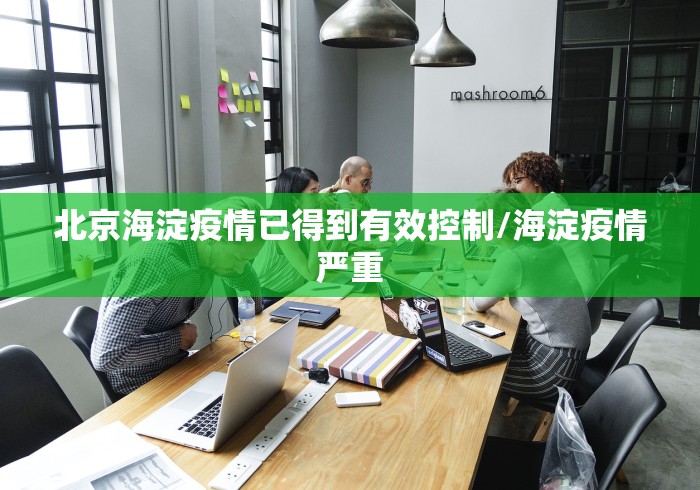 北京海淀疫情已得到有效控制/海淀疫情严重