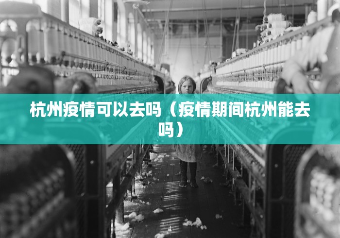 杭州疫情可以去吗（疫情期间杭州能去吗）