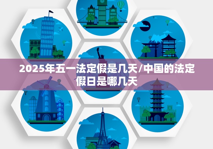 2025年五一法定假是几天/中国的法定假日是哪几天