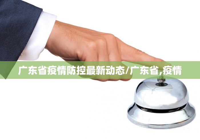 广东省疫情防控最新动态/广东省,疫情