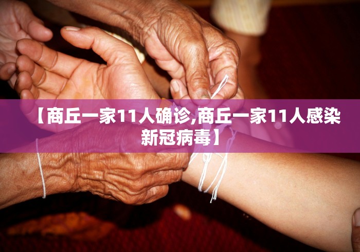 【商丘一家11人确诊,商丘一家11人感染新冠病毒】 【商丘一家11人确诊,商丘一家11人感染新冠病毒】