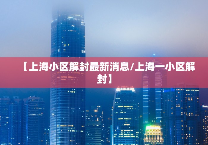 【上海小区解封最新消息/上海一小区解封】 【上海小区解封最新消息/上海一小区解封】