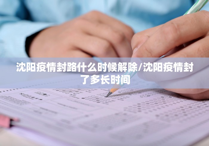 沈阳疫情封路什么时候解除/沈阳疫情封了多长时间 沈阳疫情封路什么时候解除/沈阳疫情封了多长时间