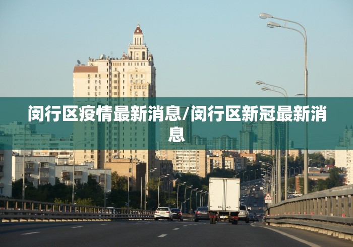 闵行区疫情最新消息/闵行区新冠最新消息 闵行区疫情最新消息/闵行区新冠最新消息