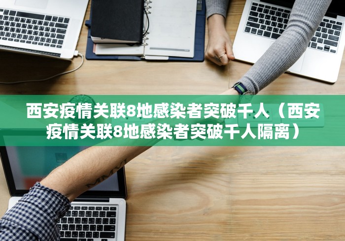 西安疫情关联8地感染者突破千人（西安疫情关联8地感染者突破千人隔离）
