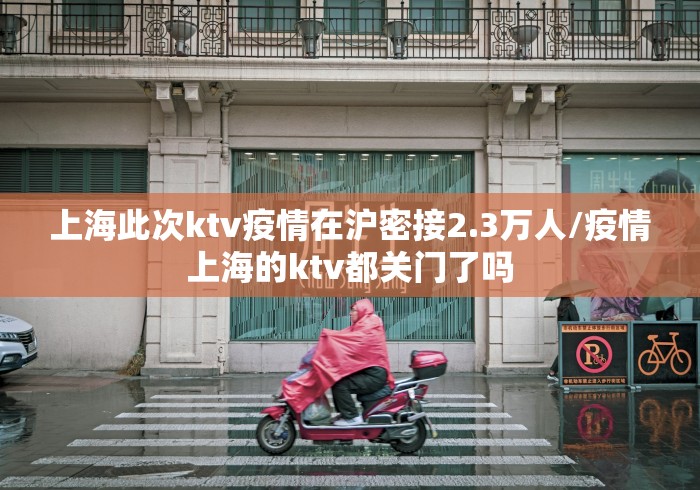 上海此次ktv疫情在沪密接2.3万人/疫情上海的ktv都关门了吗 上海此次ktv疫情在沪密接2.3万人/疫情上海的ktv都关门了吗