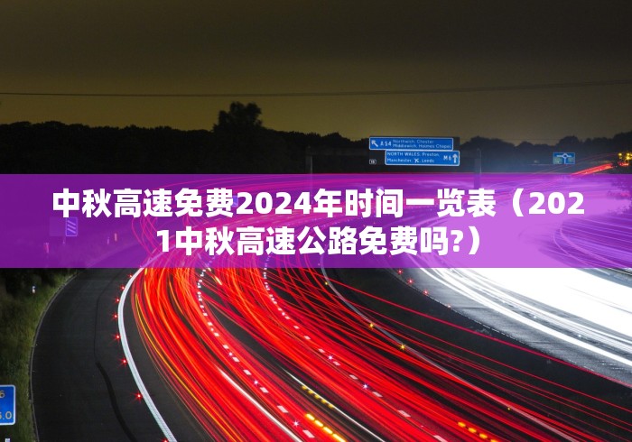 中秋高速免费2024年时间一览表(2021中秋高速公路免费吗?)
