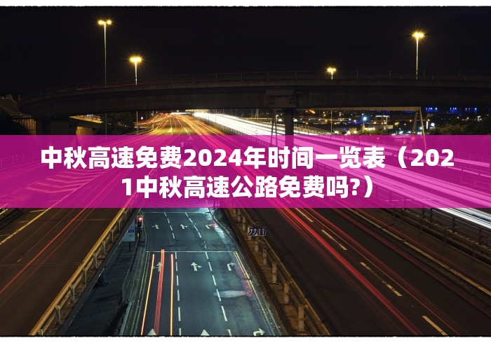 中秋高速免费2024年时间一览表（2021中秋高速公路免费吗?）