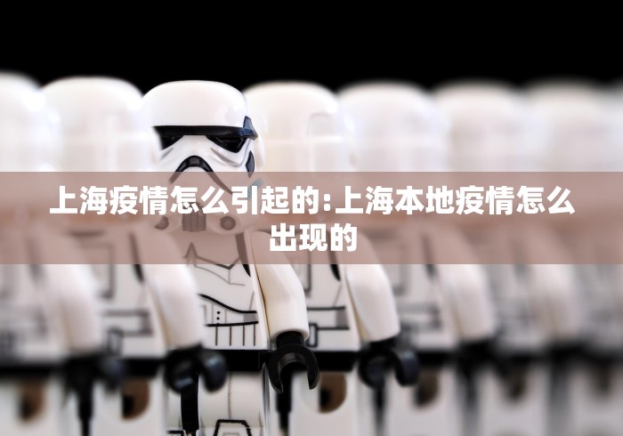 上海疫情怎么引起的:上海本地疫情怎么出现的 上海疫情怎么引起的:上海本地疫情怎么出现的