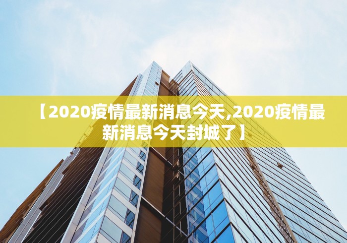 【2020疫情最新消息今天,2020疫情最新消息今天封城了】