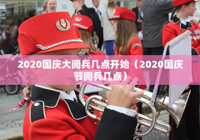 2020国庆大阅兵几点开始（2020国庆节阅兵几点）
