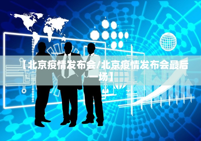 【北京疫情发布会/北京疫情发布会最后一场】 【北京疫情发布会/北京疫情发布会最后一场】