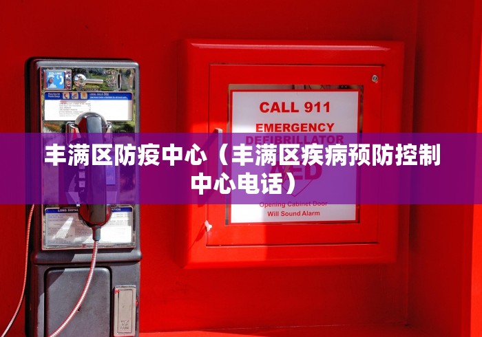 丰满区防疫中心(丰满区疾病预防控制中心电话)