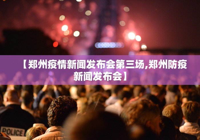 【郑州疫情新闻发布会第三场,郑州防疫新闻发布会】