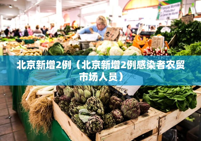 北京新增2例（北京新增2例感染者农贸市场人员）