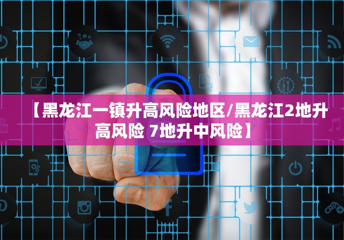 【黑龙江一镇升高风险地区/黑龙江2地升高风险 7地升中风险】