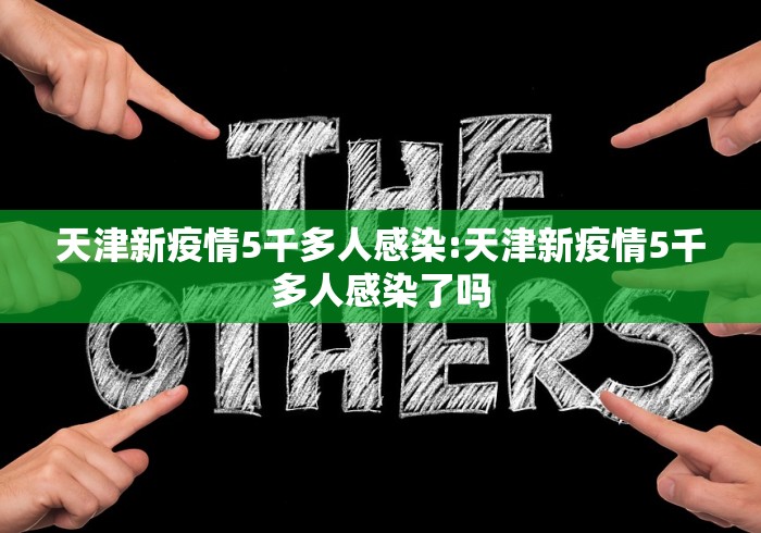 天津新疫情5千多人感染:天津新疫情5千多人感染了吗